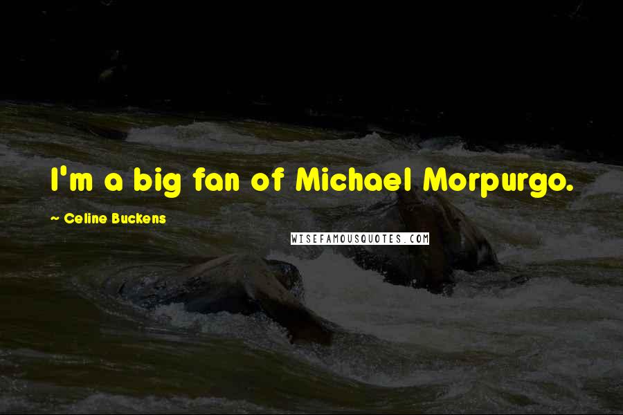 Celine Buckens Quotes: I'm a big fan of Michael Morpurgo.