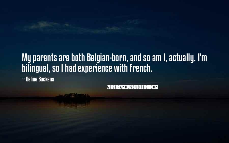 Celine Buckens Quotes: My parents are both Belgian-born, and so am I, actually. I'm bilingual, so I had experience with French.