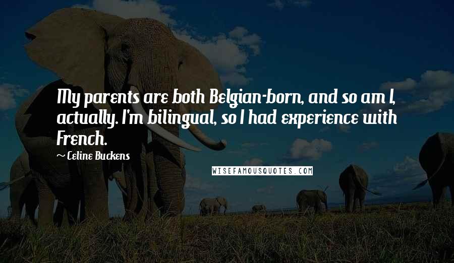 Celine Buckens Quotes: My parents are both Belgian-born, and so am I, actually. I'm bilingual, so I had experience with French.