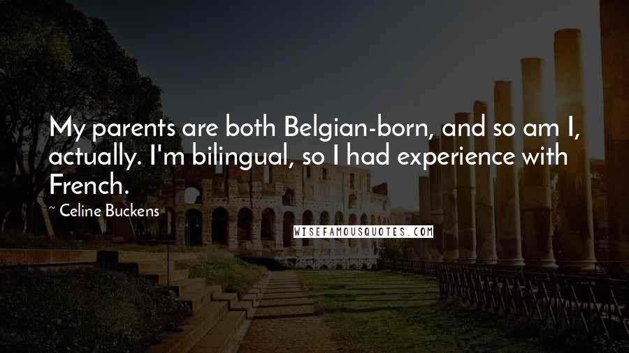 Celine Buckens Quotes: My parents are both Belgian-born, and so am I, actually. I'm bilingual, so I had experience with French.