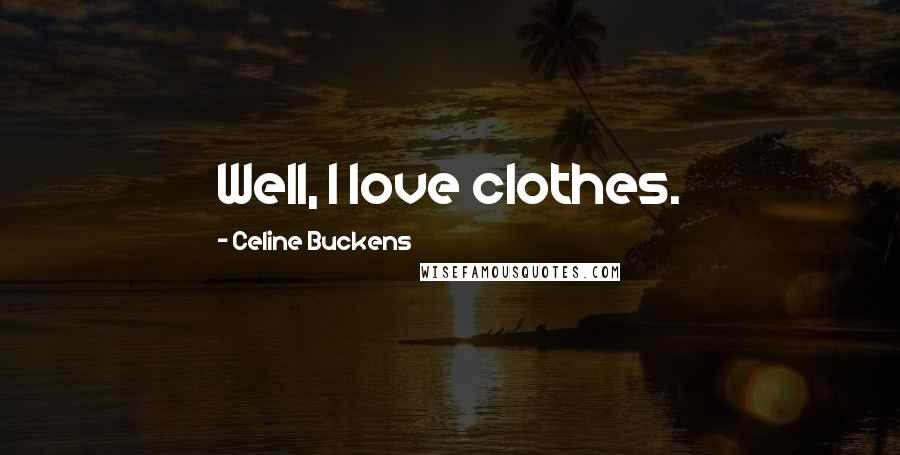 Celine Buckens Quotes: Well, I love clothes.