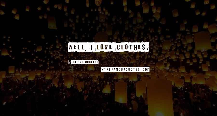 Celine Buckens Quotes: Well, I love clothes.