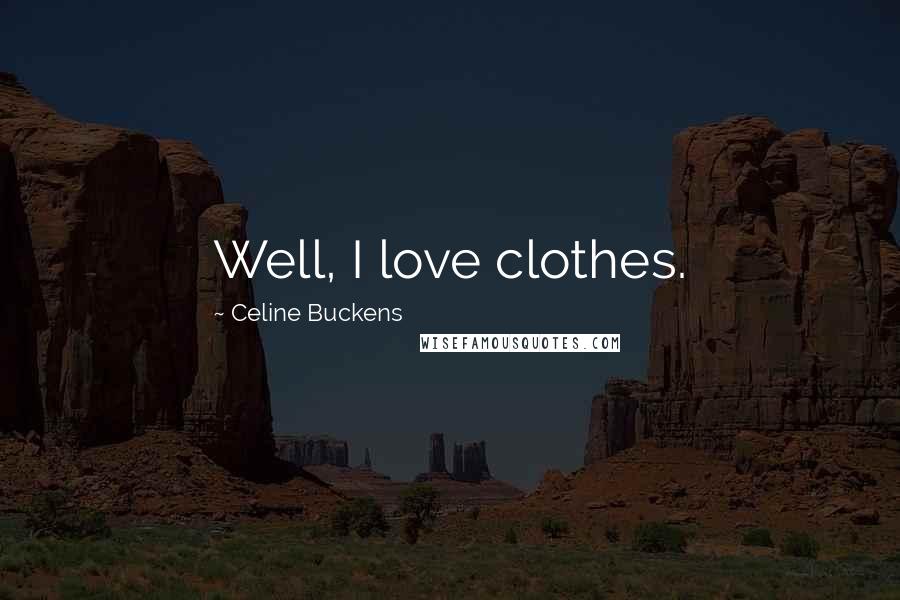 Celine Buckens Quotes: Well, I love clothes.