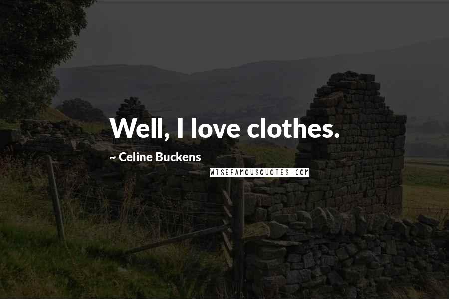 Celine Buckens Quotes: Well, I love clothes.