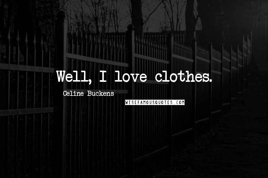 Celine Buckens Quotes: Well, I love clothes.