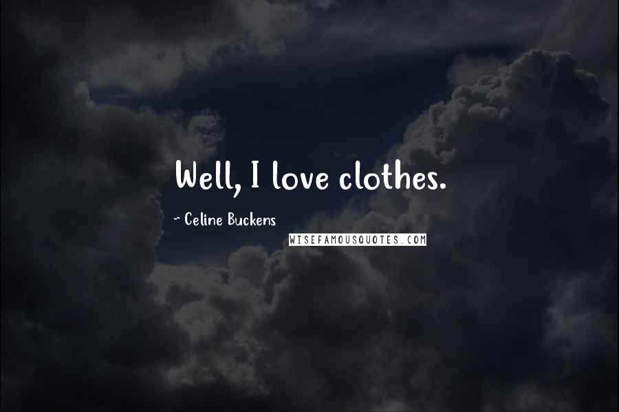 Celine Buckens Quotes: Well, I love clothes.