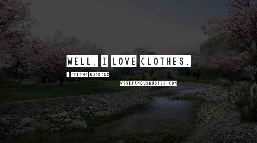 Celine Buckens Quotes: Well, I love clothes.