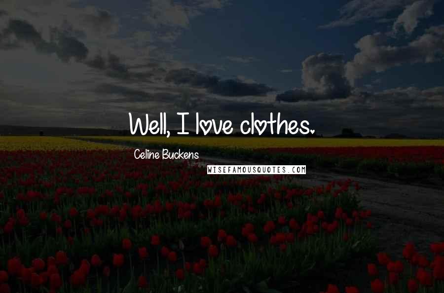 Celine Buckens Quotes: Well, I love clothes.