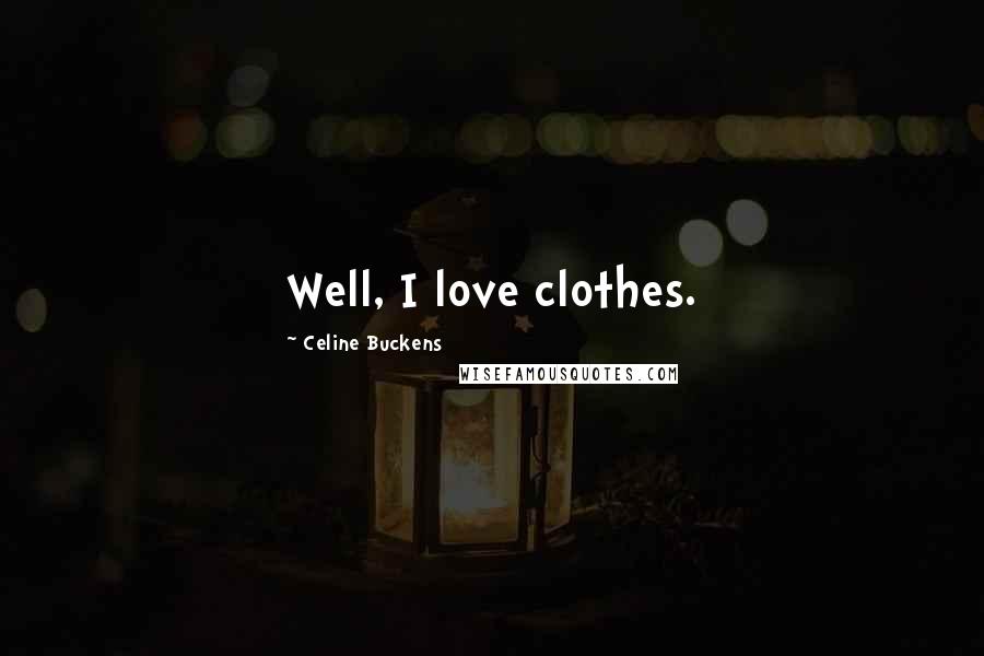 Celine Buckens Quotes: Well, I love clothes.