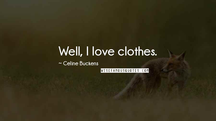 Celine Buckens Quotes: Well, I love clothes.