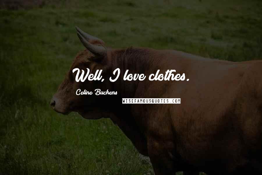 Celine Buckens Quotes: Well, I love clothes.