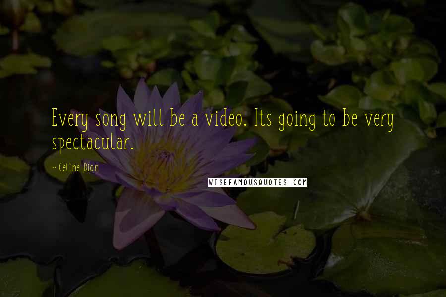 Celine Dion Quotes: Every song will be a video. Its going to be very spectacular.