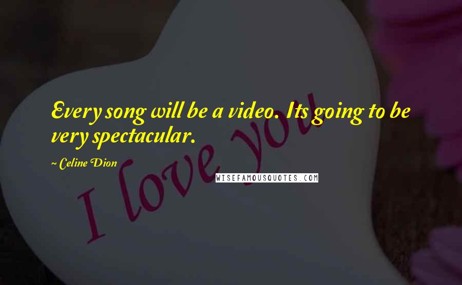 Celine Dion Quotes: Every song will be a video. Its going to be very spectacular.