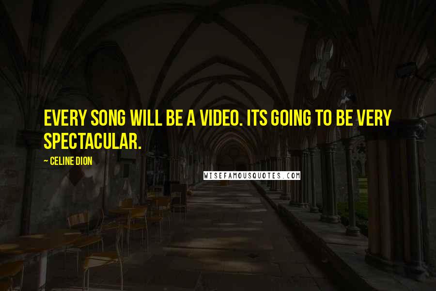 Celine Dion Quotes: Every song will be a video. Its going to be very spectacular.