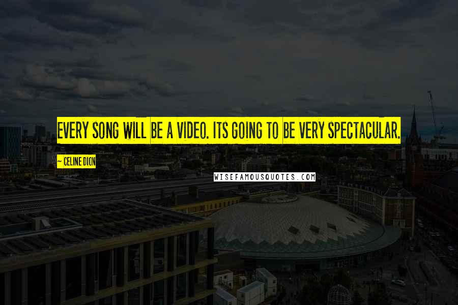 Celine Dion Quotes: Every song will be a video. Its going to be very spectacular.