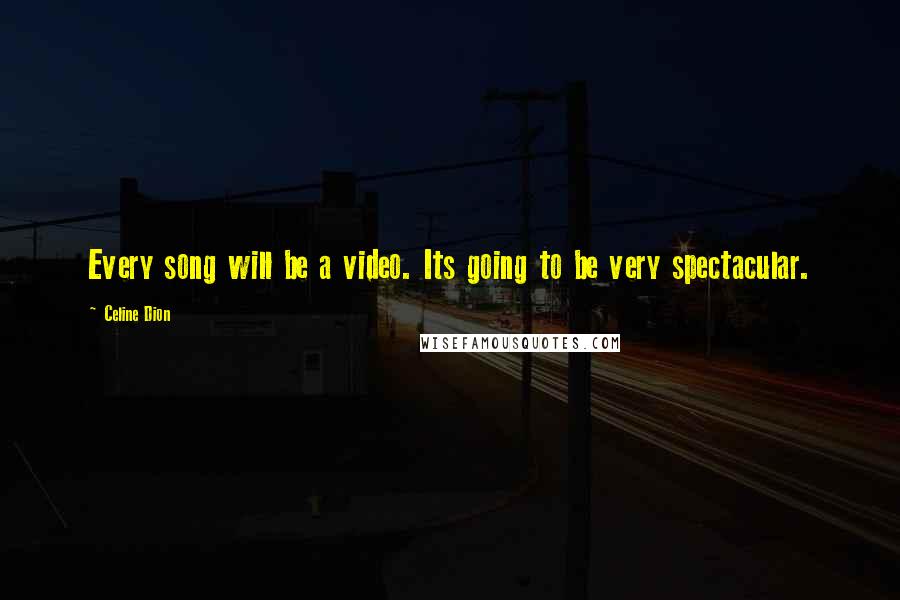 Celine Dion Quotes: Every song will be a video. Its going to be very spectacular.