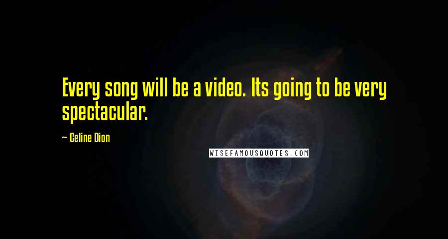 Celine Dion Quotes: Every song will be a video. Its going to be very spectacular.