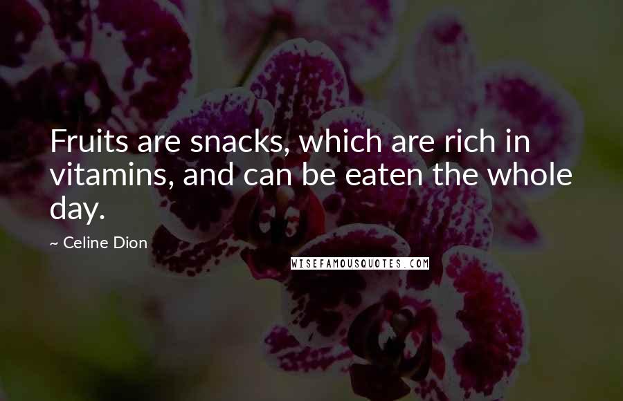Celine Dion Quotes: Fruits are snacks, which are rich in vitamins, and can be eaten the whole day.