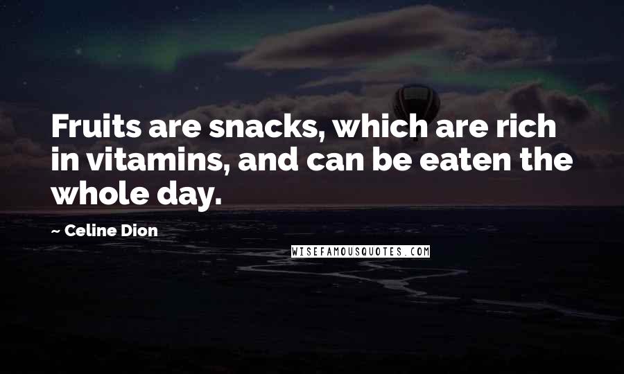Celine Dion Quotes: Fruits are snacks, which are rich in vitamins, and can be eaten the whole day.