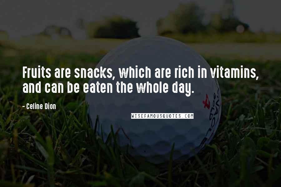 Celine Dion Quotes: Fruits are snacks, which are rich in vitamins, and can be eaten the whole day.