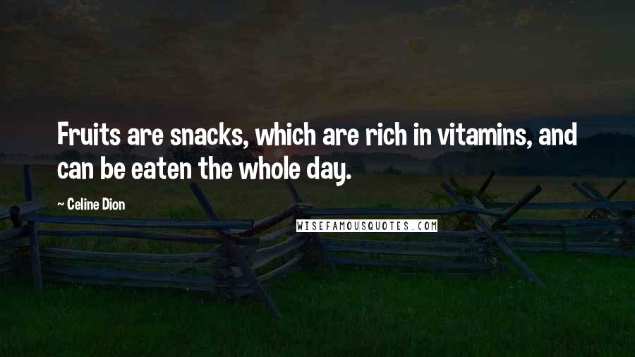 Celine Dion Quotes: Fruits are snacks, which are rich in vitamins, and can be eaten the whole day.