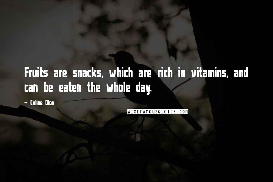 Celine Dion Quotes: Fruits are snacks, which are rich in vitamins, and can be eaten the whole day.