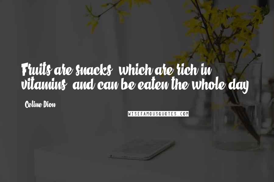 Celine Dion Quotes: Fruits are snacks, which are rich in vitamins, and can be eaten the whole day.