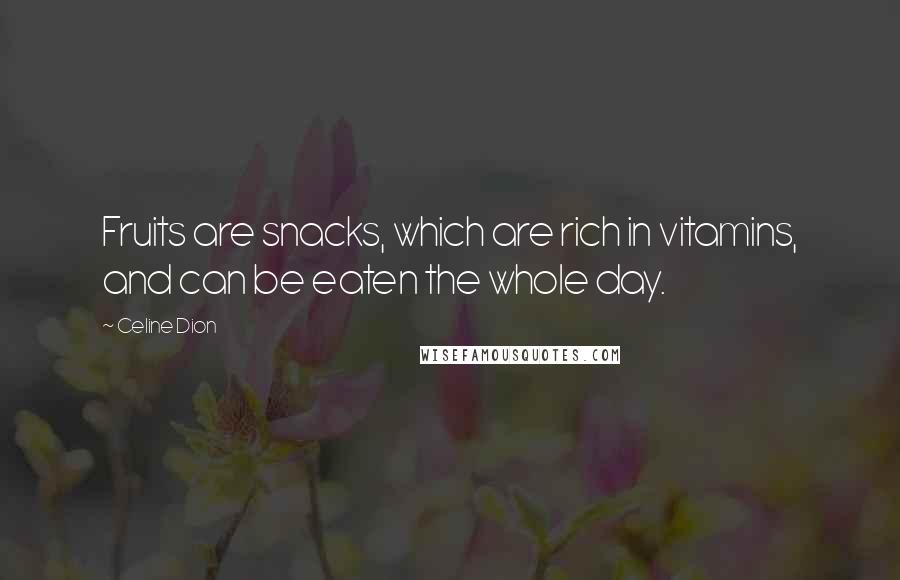 Celine Dion Quotes: Fruits are snacks, which are rich in vitamins, and can be eaten the whole day.