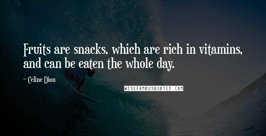 Celine Dion Quotes: Fruits are snacks, which are rich in vitamins, and can be eaten the whole day.