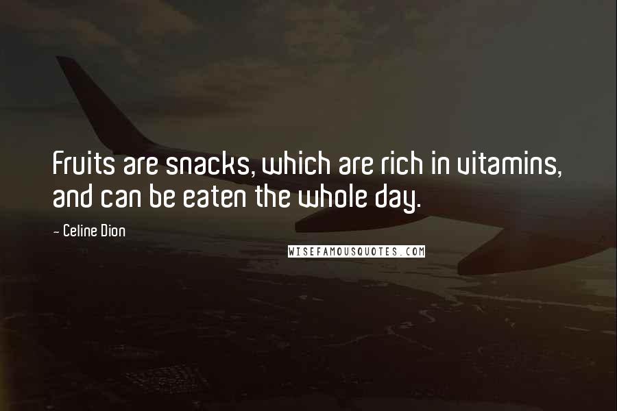 Celine Dion Quotes: Fruits are snacks, which are rich in vitamins, and can be eaten the whole day.