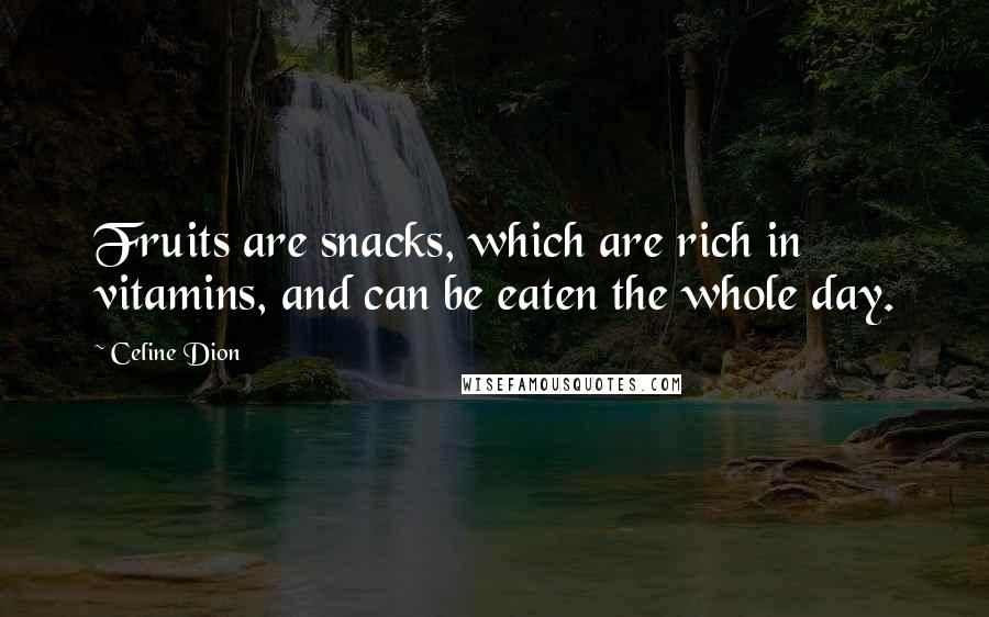 Celine Dion Quotes: Fruits are snacks, which are rich in vitamins, and can be eaten the whole day.