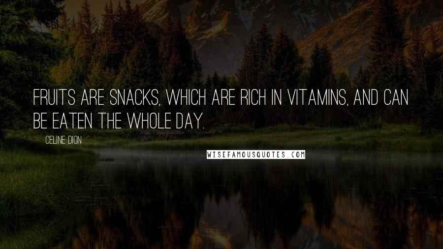 Celine Dion Quotes: Fruits are snacks, which are rich in vitamins, and can be eaten the whole day.