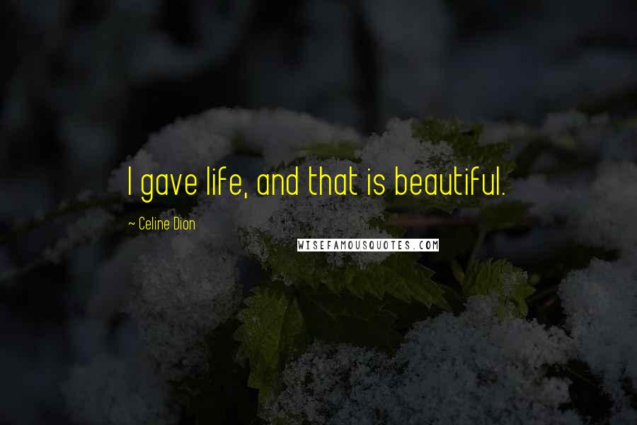 Celine Dion Quotes: I gave life, and that is beautiful.