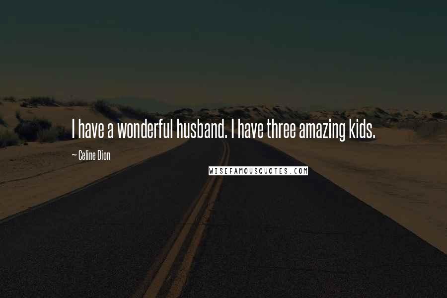 Celine Dion Quotes: I have a wonderful husband. I have three amazing kids.