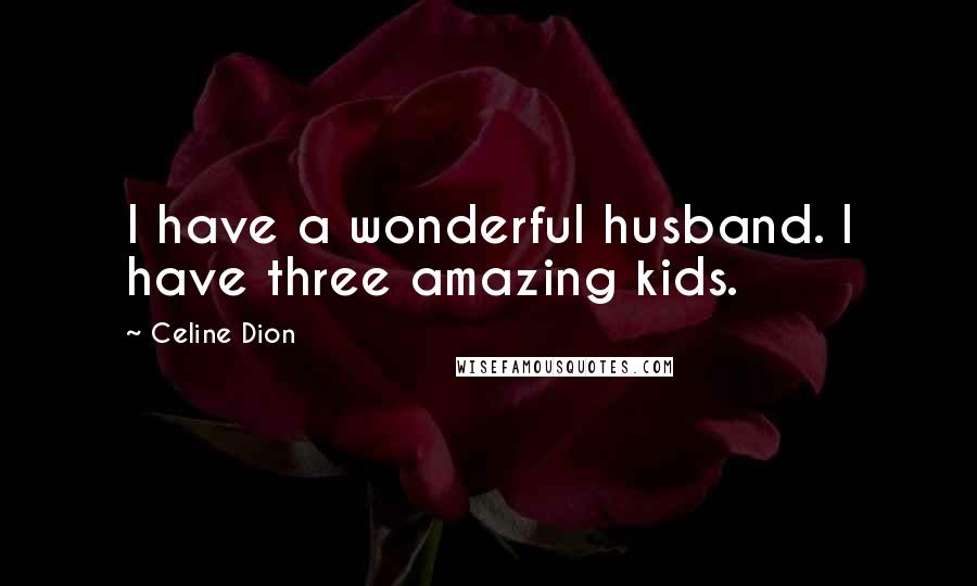Celine Dion Quotes: I have a wonderful husband. I have three amazing kids.