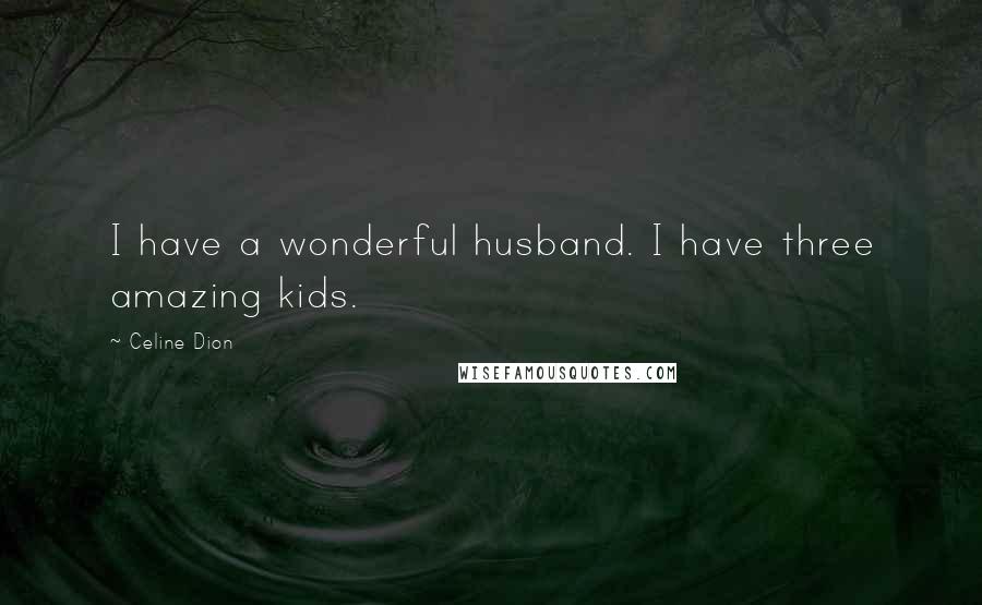 Celine Dion Quotes: I have a wonderful husband. I have three amazing kids.