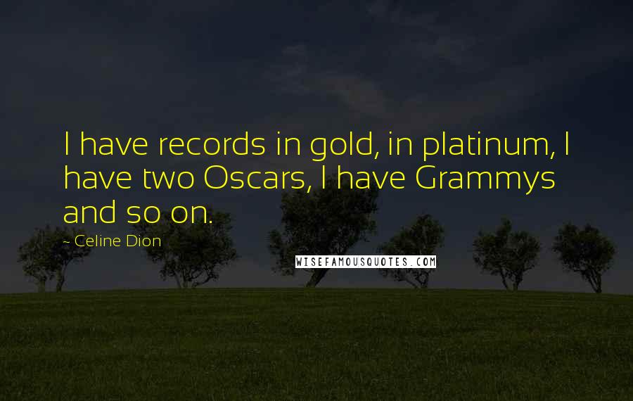 Celine Dion Quotes: I have records in gold, in platinum, I have two Oscars, I have Grammys and so on.