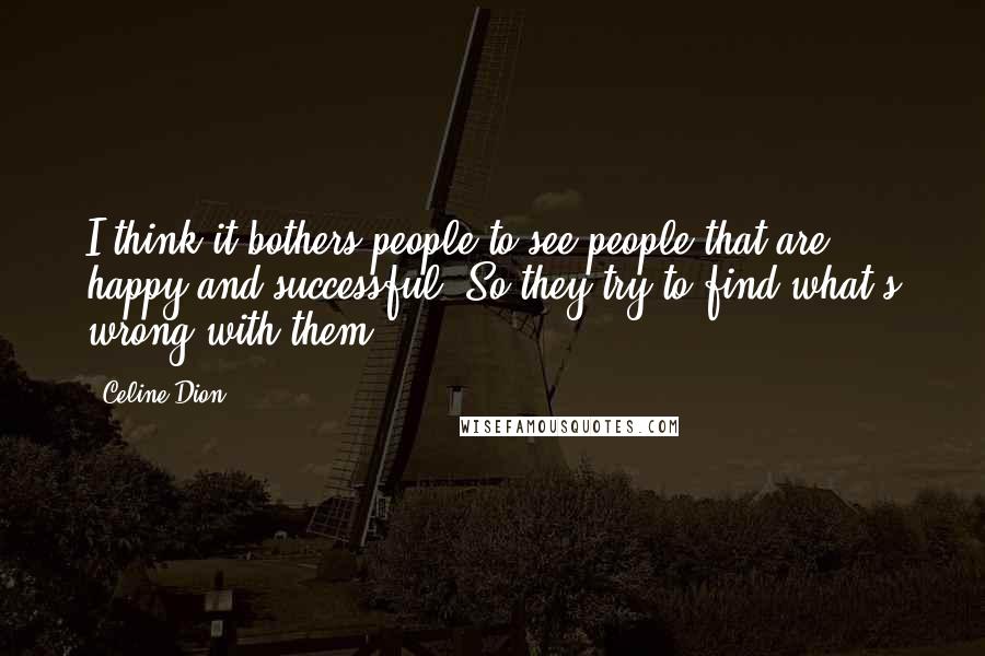 Celine Dion Quotes: I think it bothers people to see people that are happy and successful. So they try to find what's wrong with them.