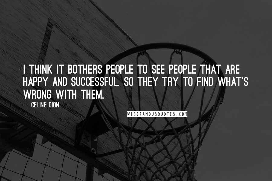 Celine Dion Quotes: I think it bothers people to see people that are happy and successful. So they try to find what's wrong with them.