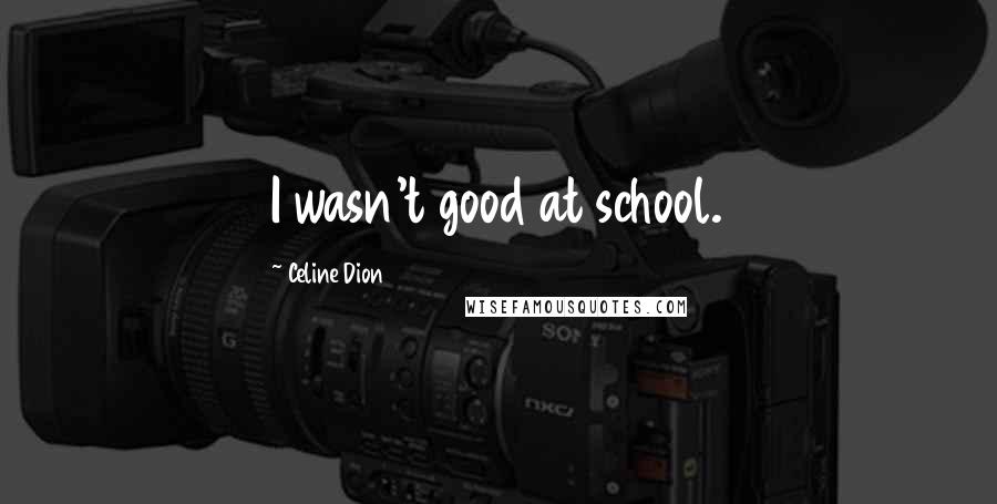 Celine Dion Quotes: I wasn't good at school.