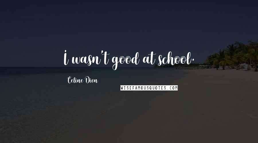 Celine Dion Quotes: I wasn't good at school.