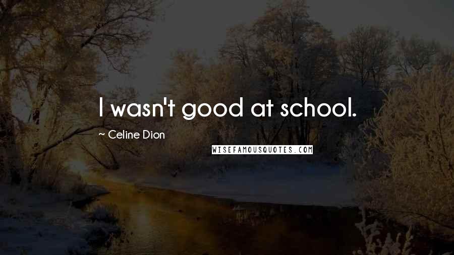 Celine Dion Quotes: I wasn't good at school.