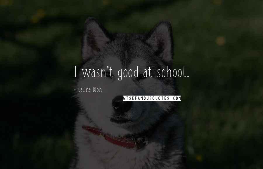 Celine Dion Quotes: I wasn't good at school.