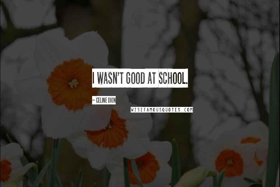 Celine Dion Quotes: I wasn't good at school.