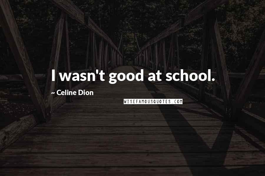 Celine Dion Quotes: I wasn't good at school.