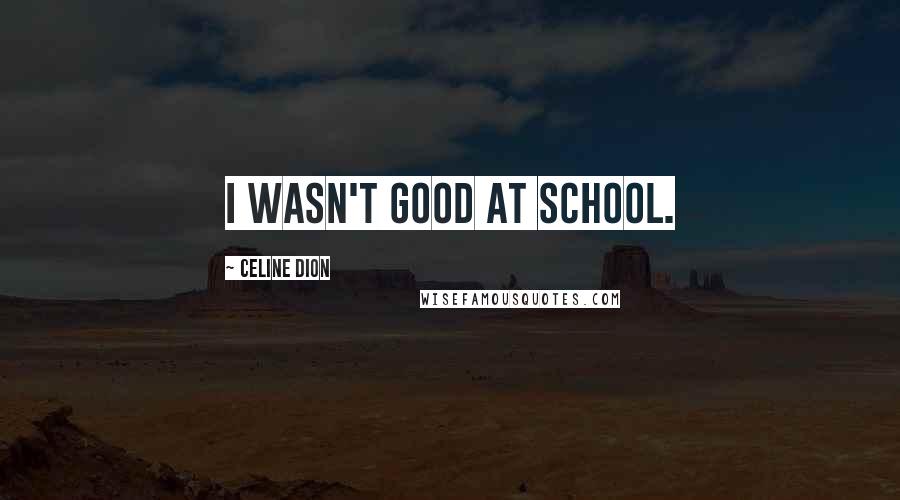 Celine Dion Quotes: I wasn't good at school.