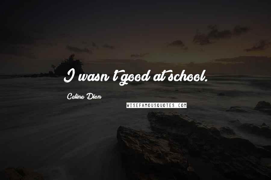 Celine Dion Quotes: I wasn't good at school.