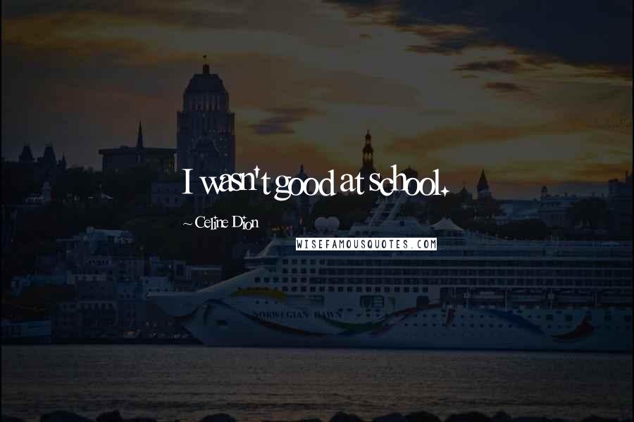 Celine Dion Quotes: I wasn't good at school.
