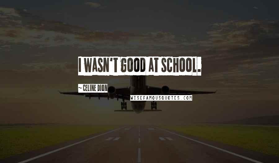 Celine Dion Quotes: I wasn't good at school.