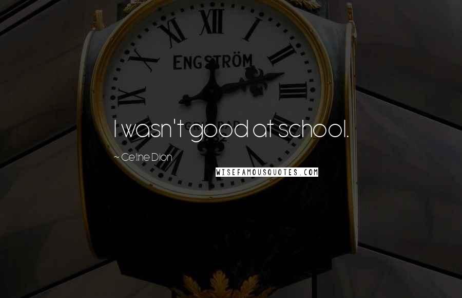 Celine Dion Quotes: I wasn't good at school.